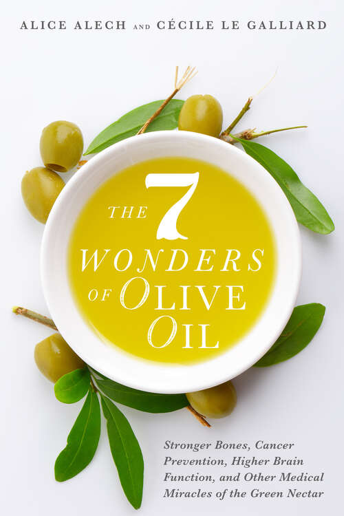 The 7 Wonders of Olive Oil: Stronger Bones, Cancer Prevention, Higher Brain Function, and Other Medical Miracles of the Green Nectar