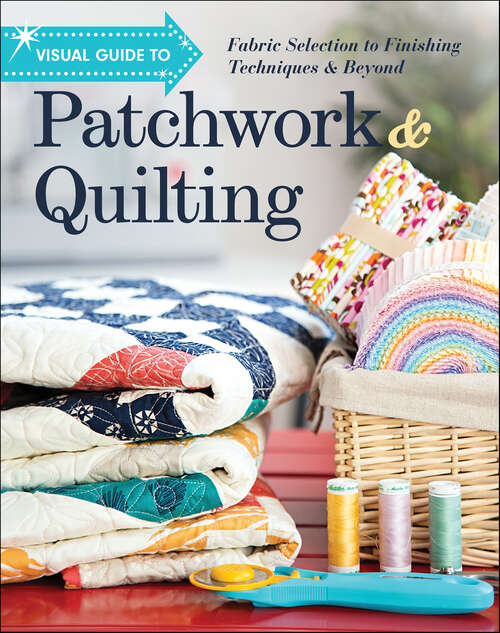 Book cover of Visual Guide to Patchwork & Quilting: Fabric Selection to Finishing Techniques & Beyond