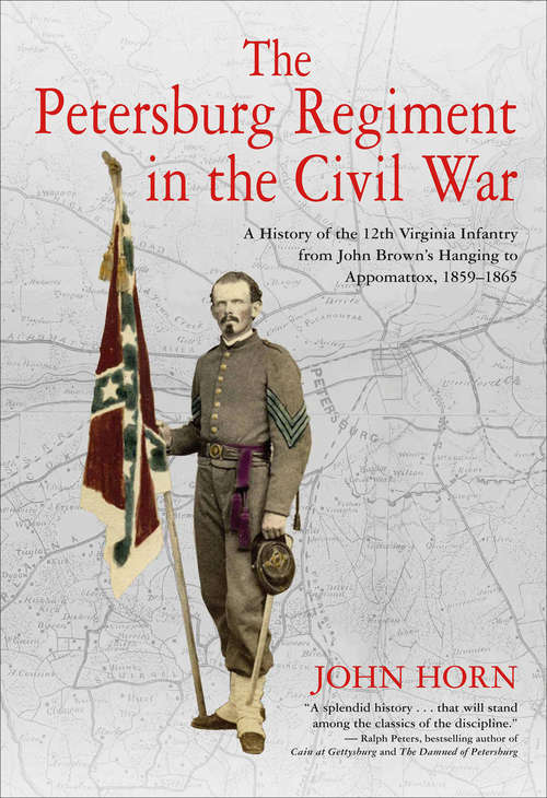 The Petersburg Regiment in the Civil War: A History of the 12th Virginia Infantry from John Brown’s Hanging to Appomattox, 1859–1865