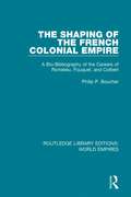 The Shaping of the French Colonial Empire: A Bio-Bibliography of the Careers of Richelieu, Fouquet, and Colbert (Routledge Library Editions: World Empires)