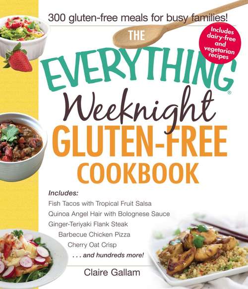 Book cover of The Everything Weeknight Gluten-Free Cookbook: Includes Fish Tacos with Tropical Fruit Salsa, Quinoa Angel Hair with Bolognese Sauce, Ginger-Teriyaki Flank Steak, Barbecue Chicken Pizza, Cherry Oat Crisp...and Hundreds More!