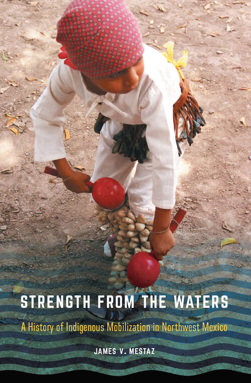 Book cover of Strength from the Waters: A History of Indigenous Mobilization in Northwest Mexico (Confluencias)