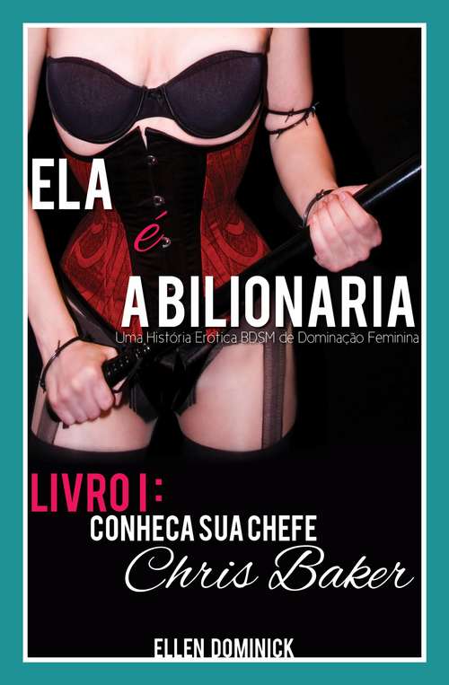 Book cover of Conheça Sua Chefe, Chris Baker (Ela É A Bilionária: Uma História Erótica Bdsm De Dominação Feminina)
