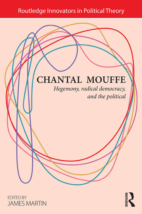 Chantal Mouffe: Hegemony, Radical Democracy, and the Political (Routledge Innovators in Political Theory)
