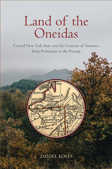 Book cover of Land of the Oneidas: Central New York State and the Creation of America, from Prehistory to the Present