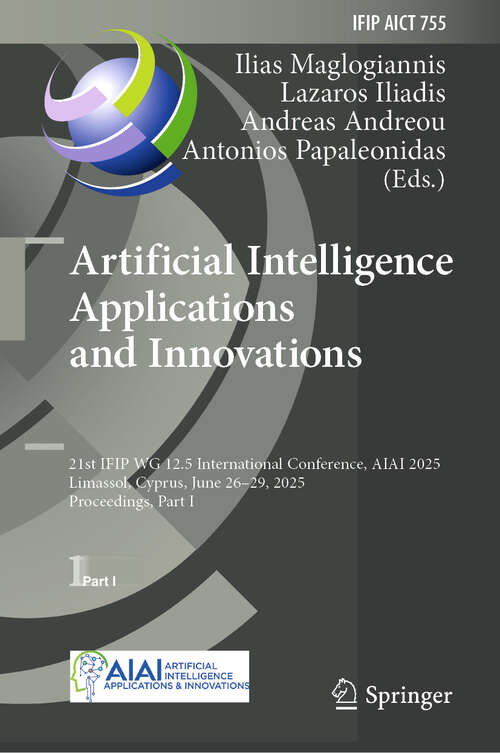 Book cover of Artificial Intelligence Applications and Innovations: 21st IFIP WG 12.5 International Conference, AIAI 2025, Limassol, Cyprus, June 26–29, 2025, Proceedings, Part I (IFIP Advances in Information and Communication Technology #755)