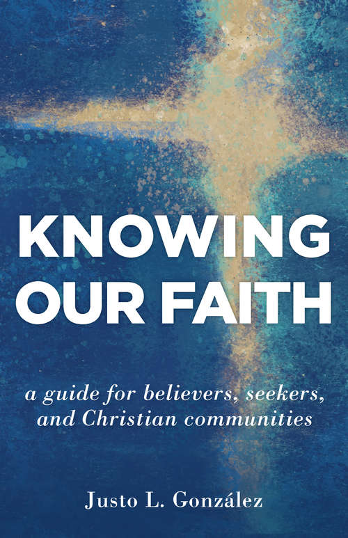 Book cover of Knowing Our Faith: A Guide for Believers, Seekers, and Christian Communities