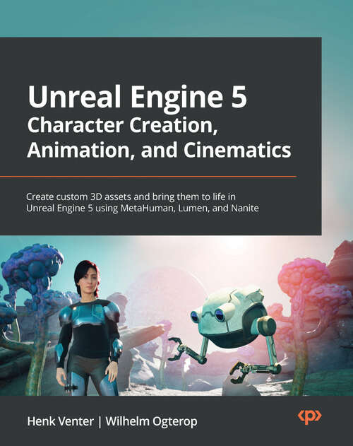 Book cover of Unreal Engine 5 Character Creation, Animation, and Cinematics: Create custom 3D assets and bring them to life in Unreal Engine 5 using MetaHuman, Lumen, and Nanite
