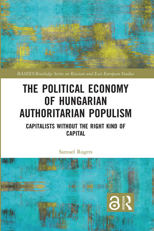 Book cover of The Political Economy of Hungarian Authoritarian Populism: Capitalists without the Right Kind of Capital (1) (BASEES/Routledge Series on Russian and East European Studies)