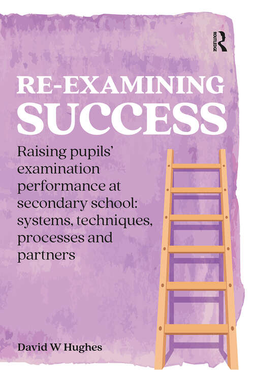 Book cover of Re-examining Success: Raising pupils’ examination performance at secondary school: systems, techniques, processes and partners (1) (Practical Teaching)