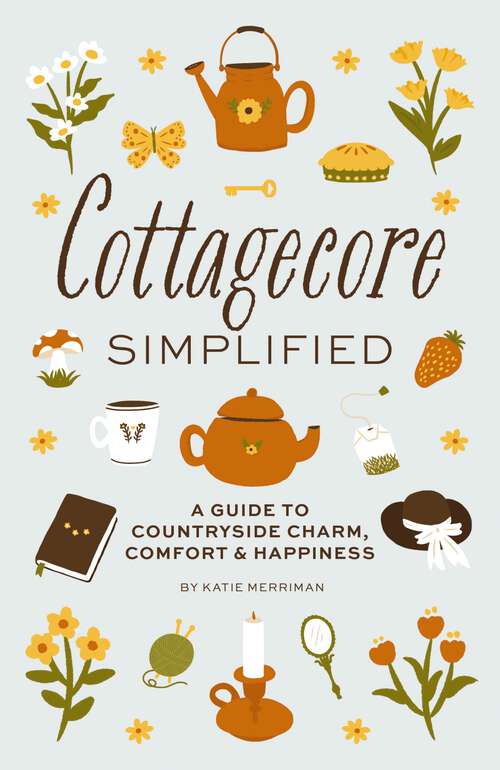 Book cover of Cottagecore Simplified: A Guide to Countryside Charm, Comfort and   Happiness (Simplified Series)