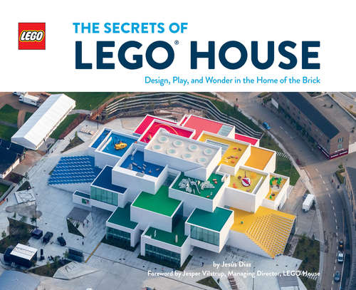 Book cover of The Secrets of LEGO House: Design, Play, and Wonder in the Home of the Brick
