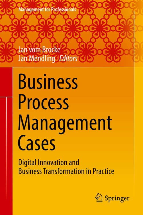 Business Process Management Cases: Digital Innovation and Business Transformation in Practice (Management for Professionals)