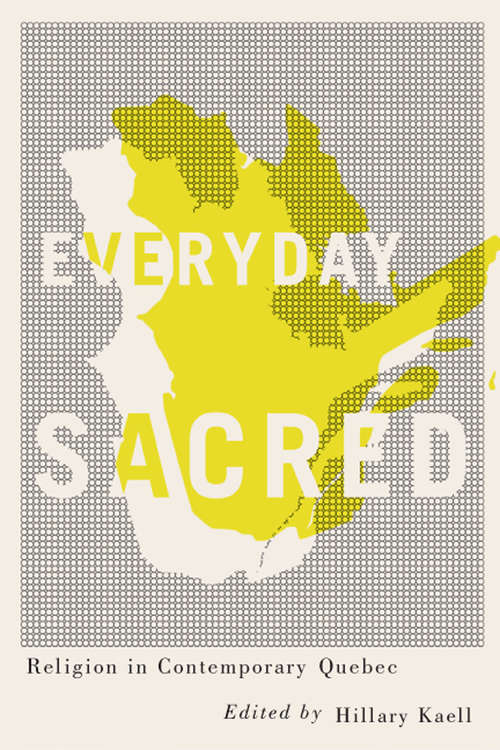 Everyday Sacred: Religion in Contemporary Quebec (Advancing Studies in Religion #3)