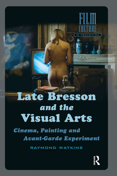 Book cover of Late Bresson and the Visual Arts: Cinema, Painting and Avant-Garde Experiment (1) (Film Culture in Transition)
