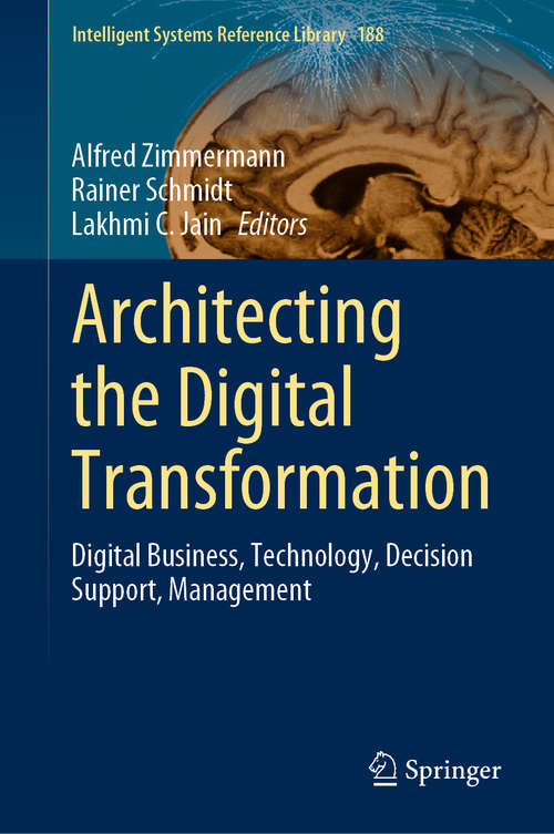 Architecting the Digital Transformation: Digital Business, Technology, Decision Support, Management (Intelligent Systems Reference Library #188)