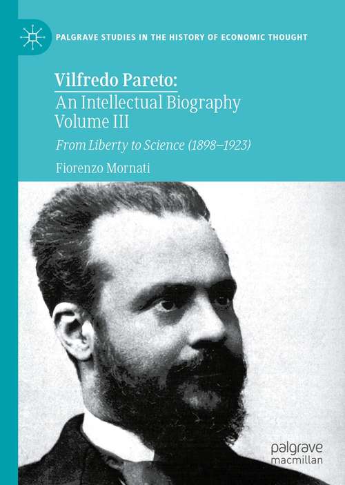 Vilfredo Pareto: From Liberty to Science (1898–1923) (Palgrave Studies in the History of Economic Thought)