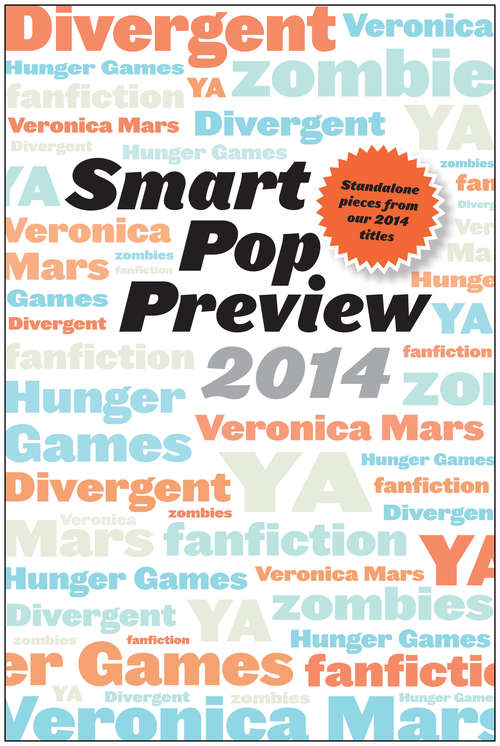 Smart Pop Preview 2014: Standalone Essays on Divergent, Zombies, the Hunger Games, Veronica Mars, and Fanfiction