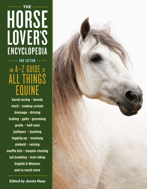 The Horse-Lover's Encyclopedia, 2nd Edition: A–Z Guide to All Things Equine: Barrel Racing, Breeds, Cinch, Cowboy Curtain, Dressage, Driving, Foaling, Gaits, Legging Up, Mustang, Piebald, Reining, Snaffle Bits, Steeple-Chasing, Tail Braiding, Trail Riding, English & Western, and So Much More