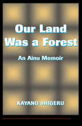 Our Land Was A Forest: An Ainu Memoir (Transitions: Asia And Asian America Ser.)