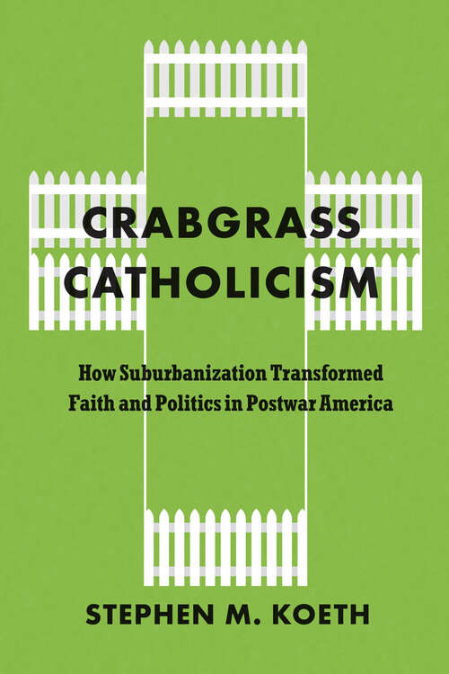 Book cover of Crabgrass Catholicism: How Suburbanization Transformed Faith and Politics in Postwar America (Historical Studies of Urban America)
