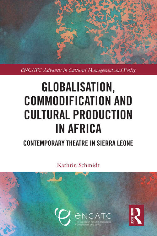 Book cover of Globalisation, Commodification and Cultural Production in Africa: Contemporary Theatre in Sierra Leone (ENCATC Advances in Cultural Management and Policy)