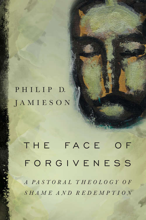 Book cover of The Face of Forgiveness: A Pastoral Theology of Shame and Redemption