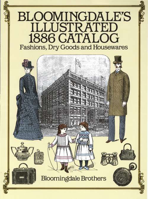 Book cover of Bloomingdale's Illustrated 1886 Catalog: Fashions, Dry Goods And Housewares