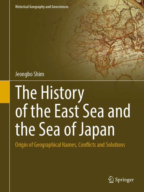 Book cover of The History of the East Sea and the Sea of Japan: Origin of Geographical Names, Conflicts and Solutions (1st ed. 2022) (Historical Geography and Geosciences)