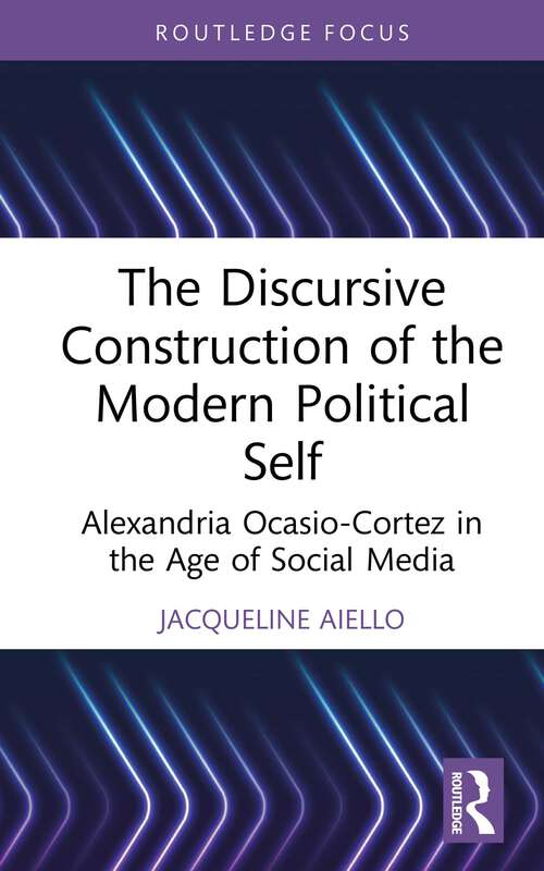 Book cover of The Discursive Construction of the Modern Political Self: Alexandria Ocasio-Cortez in the Age of Social Media (Routledge Focus on Linguistics)