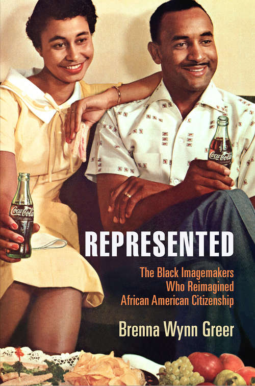 Represented: The Black Imagemakers Who Reimagined African American Citizenship (American Business, Politics, and Society)