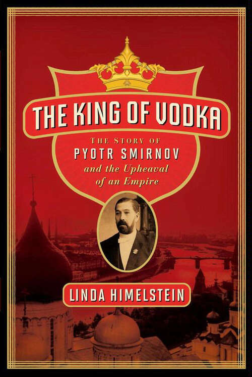 Book cover of The King of Vodka: The Story of Pyotr Smirnov and the Upheaval of an Empire