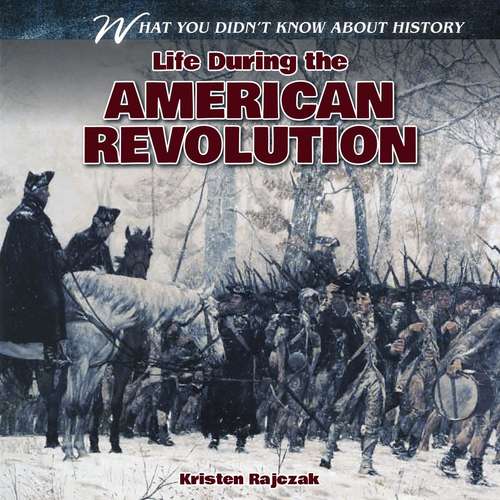 Book cover of Life During the American Revolution (What You Didn't Know About History)
