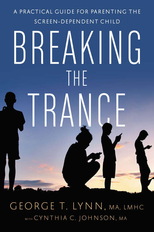 Breaking the Trance: A Practical Guide for Parenting the Screen-Dependent Child
