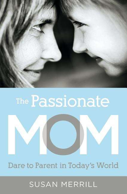 Book cover of The Passionate Mom: Dare to Parent in Today's World