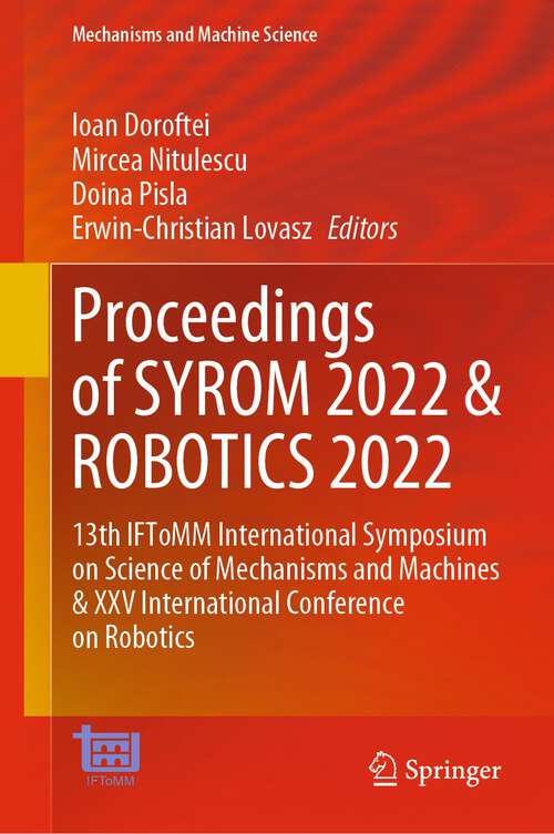 Book cover of Proceedings of SYROM 2022 & ROBOTICS 2022: 13th IFToMM International Symposium on Science of Mechanisms and Machines & XXV International Conference on Robotics (1st ed. 2023) (Mechanisms and Machine Science #127)