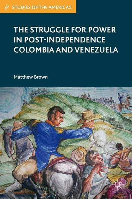 Book cover of The Struggle for Power in Post-Independence Colombia and Venezuela