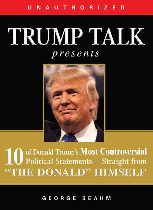 Book cover of Trump Talk Presents: 10 of Donald Trump's Most Controversial Political Statements--Straight from "The Donald" Himself