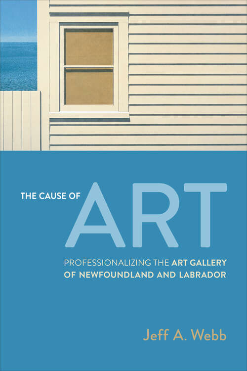 Book cover of The Cause of Art: Professionalizing the Art Gallery of Newfoundland and Labrador