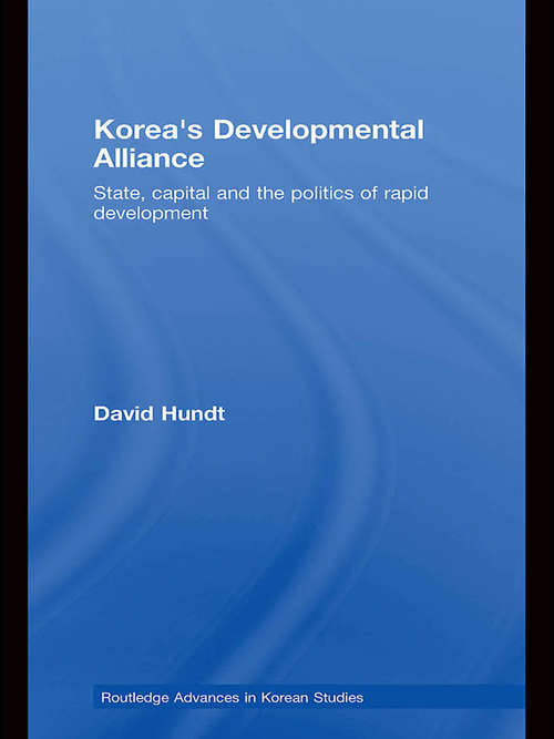 Korea's Developmental Alliance: State, Capital and the Politics of Rapid Development (Routledge Advances in Korean Studies)