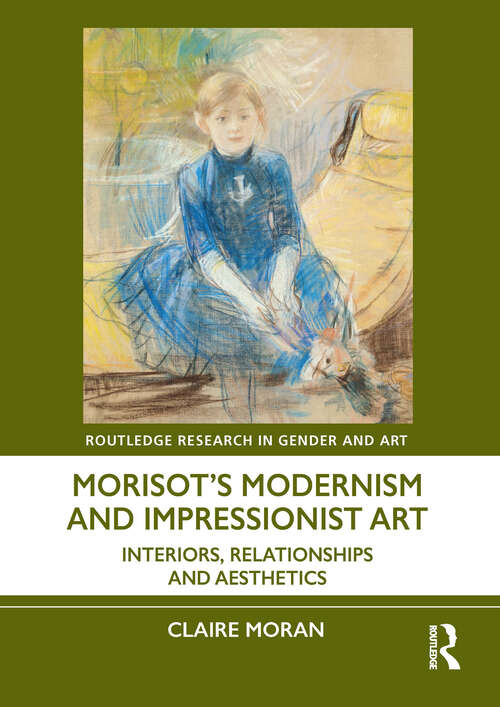 Book cover of Morisot’s Modernism and Impressionist Art: Interiors, Relationships and Aesthetics (1) (Routledge Research in Gender and Art)