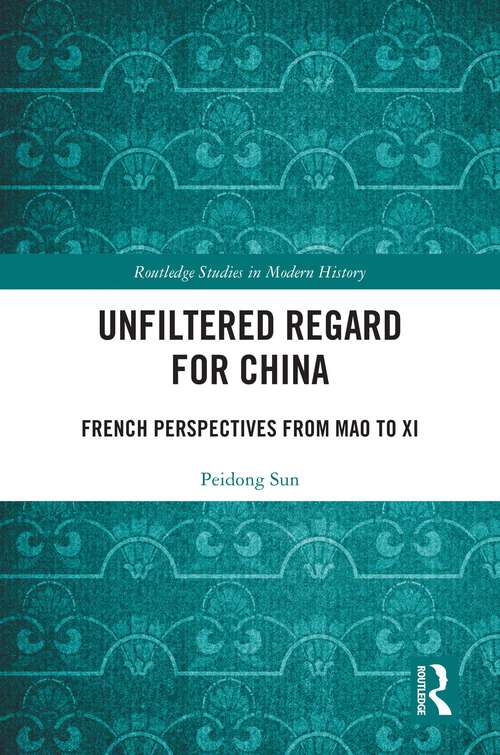 Book cover of Unfiltered Regard for China: French Perspectives from Mao to Xi (1) (Routledge Studies in Modern History)