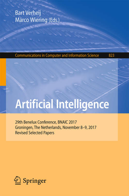 Book cover of Artificial Intelligence: 29th Benelux Conference, BNAIC 2017, Groningen, The Netherlands, November 8-9, 2017, Revised Selected Papers (Communications In Computer And Information Science  #823)