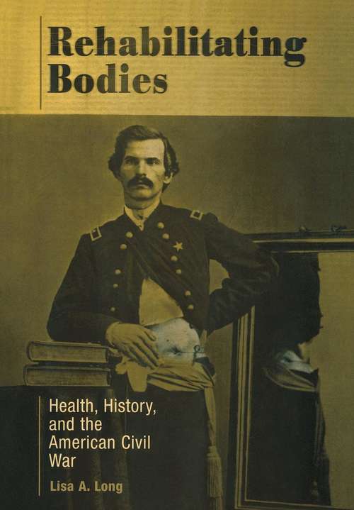 Rehabilitating Bodies: Health, History, and the American Civil War