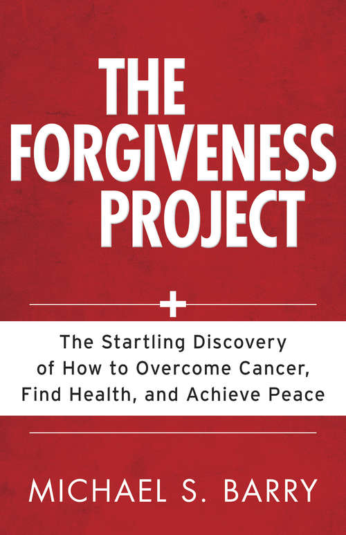The Forgiveness Project: The Startling Discovery of How to Overcome Cancer, Find Health, and Achieve Peace
