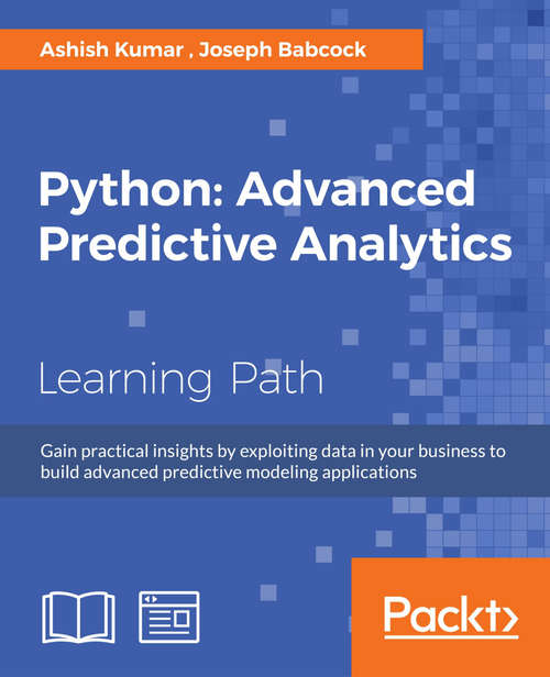 Python: Gain practical insights by exploiting data in your business to build advanced predictive modeling applications
