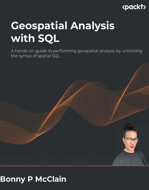 Book cover of Geospatial Analysis with SQL: A hands-on guide to performing geospatial analysis by unlocking the syntax of spatial SQL