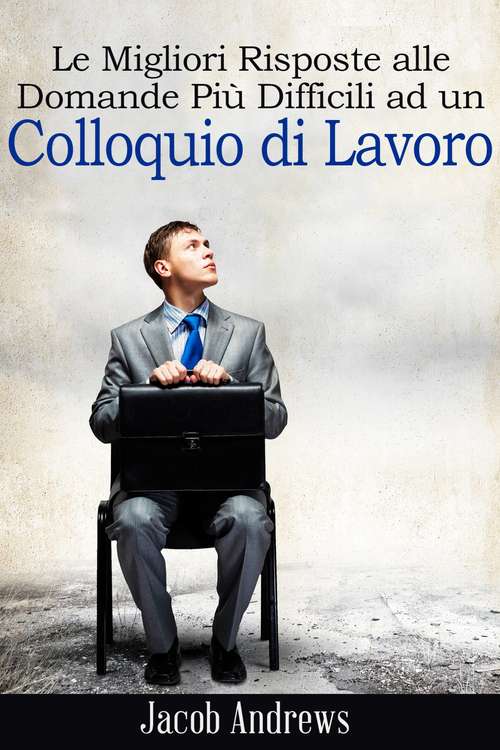 Book cover of Le Migliori Risposte alle Domande Più Difficili ad un Colloquio di Lavoro