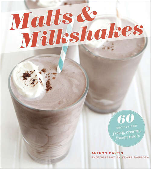 Book cover of Malts & Milkshakes: 60 Recipes for Frosty, Creamy Frozen Treats