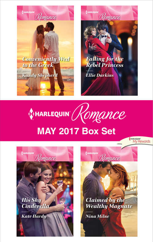 Harlequin Romance May 2017 Box Set: Conveniently Wed to the Greek\His Shy Cinderella\Falling for the Rebel Princess\Claimed by the Wealthy Magnate